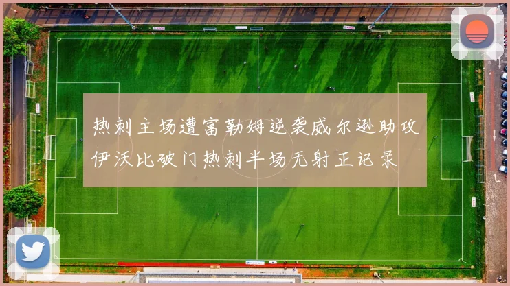 热刺主场遭富勒姆逆袭威尔逊助攻伊沃比破门热刺半场无射正记录