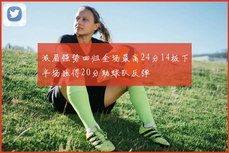 浓眉强势回归全场最高24分14板下半场独得20分助球队反弹
