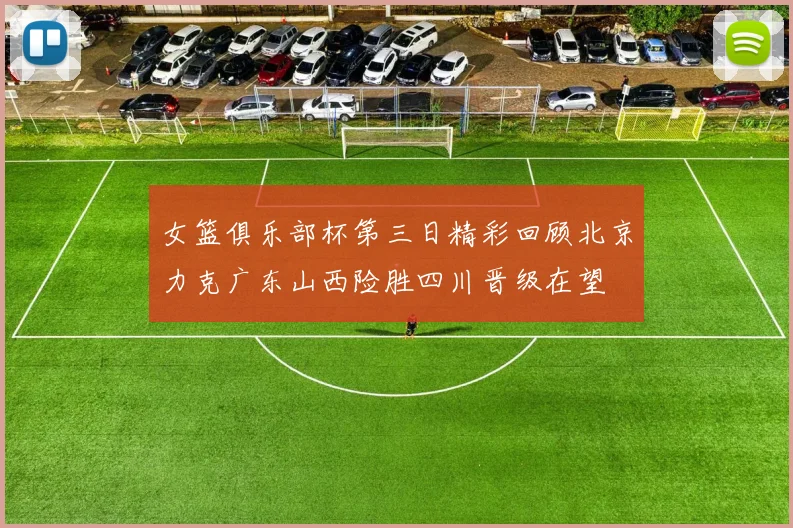 女篮俱乐部杯第三日精彩回顾北京力克广东山西险胜四川晋级在望