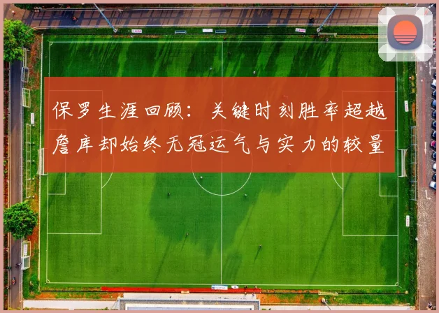 保罗生涯回顾：关键时刻胜率超越詹库却始终无冠运气与实力的较量