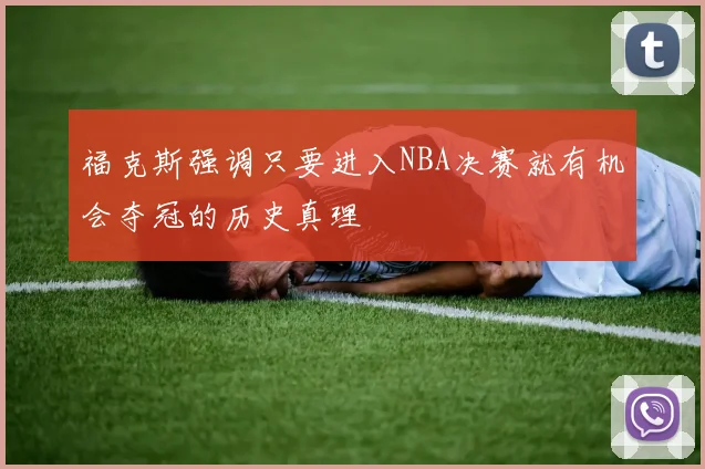 福克斯强调只要进入NBA决赛就有机会夺冠的历史真理