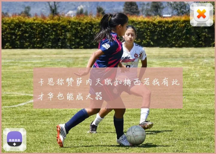卡恩称赞萨内天赋如梅西若我有此才华也能成大器