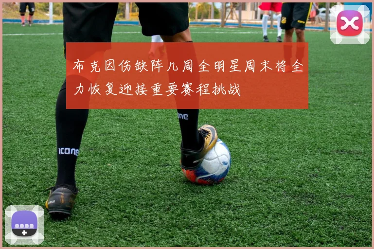 布克因伤缺阵几周全明星周末将全力恢复迎接重要赛程挑战