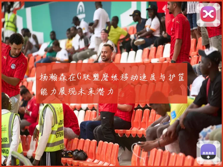 杨瀚森在G联盟磨练移动速度与护筐能力展现未来潜力
