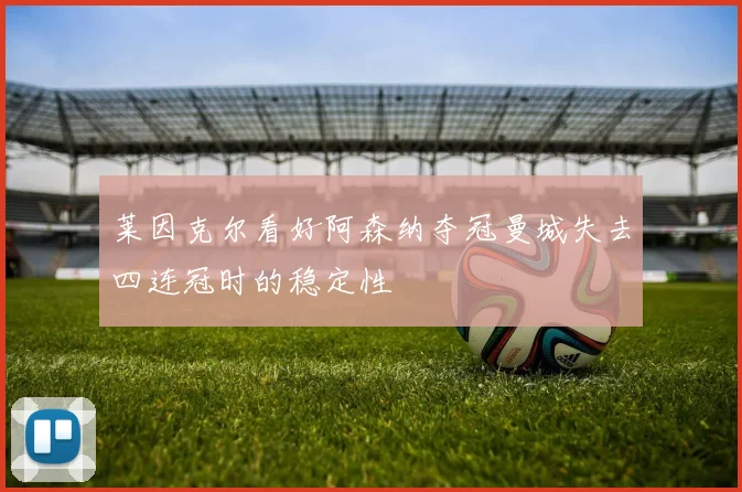莱因克尔看好阿森纳夺冠曼城失去四连冠时的稳定性