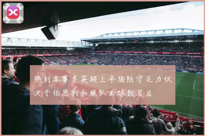 热刺本赛季英超上半场防守乏力仅次于伯恩利和狼队丢球数居后