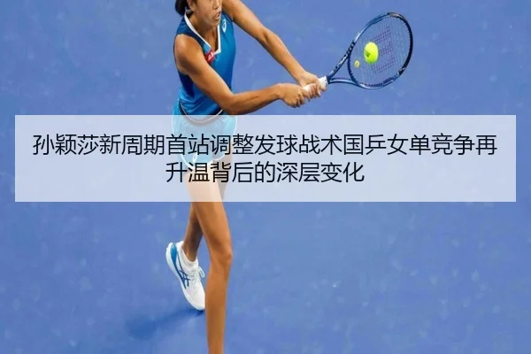 孙颖莎新周期首站调整发球战术国乒女单竞争再升温背后的深层变化（ManBetX）